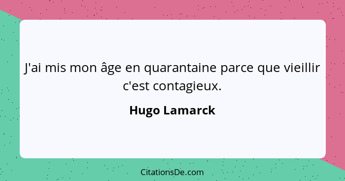 J'ai mis mon âge en quarantaine parce que vieillir c'est contagieux.... - Hugo Lamarck