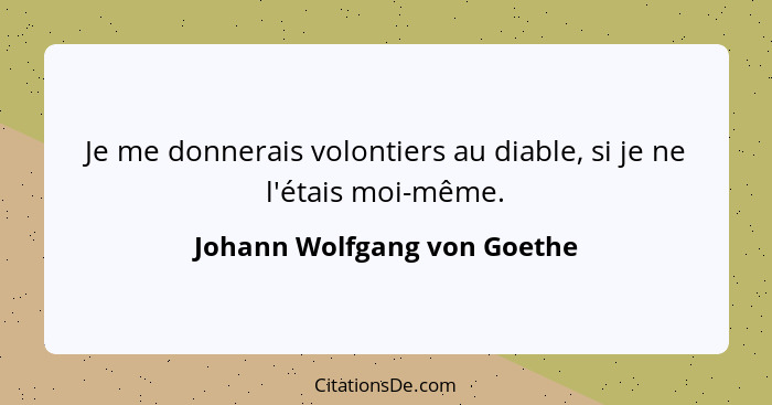 Je me donnerais volontiers au diable, si je ne l'étais moi-même.... - Johann Wolfgang von Goethe