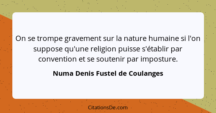 On se trompe gravement sur la nature humaine si l'on suppose qu'une religion puisse s'établir par convention et se so... - Numa Denis Fustel de Coulanges