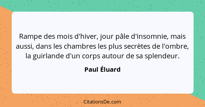 Rampe des mois d'hiver, jour pâle d'insomnie, mais aussi, dans les chambres les plus secrètes de l'ombre, la guirlande d'un corps autour... - Paul Éluard