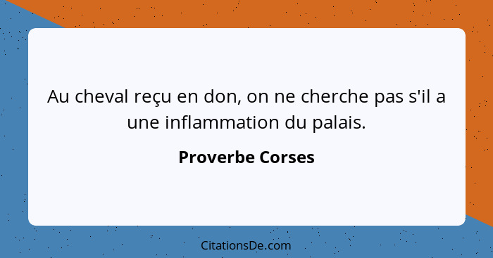 Au cheval reçu en don, on ne cherche pas s'il a une inflammation du palais.... - Proverbe Corses