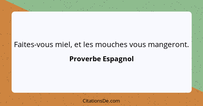 Faites-vous miel, et les mouches vous mangeront.... - Proverbe Espagnol