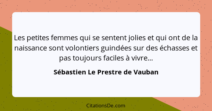 Les petites femmes qui se sentent jolies et qui ont de la naissance sont volontiers guindées sur des échasses et pas... - Sébastien Le Prestre de Vauban