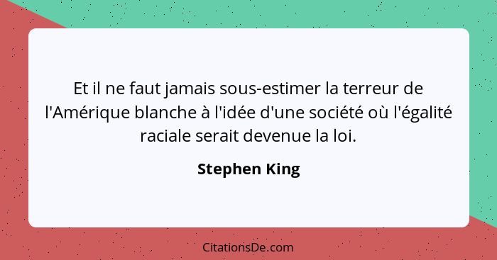 Et il ne faut jamais sous-estimer la terreur de l'Amérique blanche à l'idée d'une société où l'égalité raciale serait devenue la loi.... - Stephen King