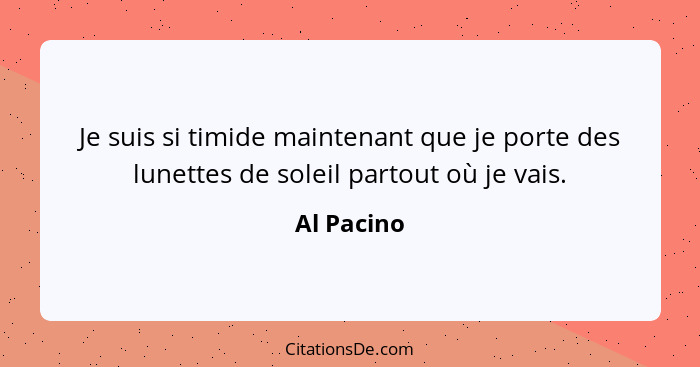 Je suis si timide maintenant que je porte des lunettes de soleil partout où je vais.... - Al Pacino