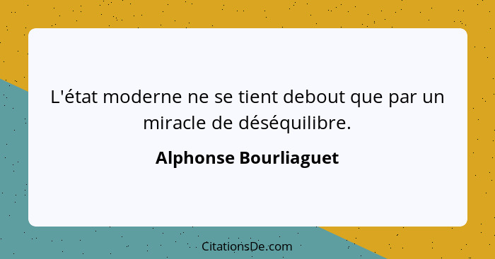 L'état moderne ne se tient debout que par un miracle de déséquilibre.... - Alphonse Bourliaguet