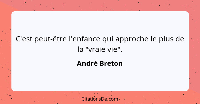 C'est peut-être l'enfance qui approche le plus de la "vraie vie".... - André Breton