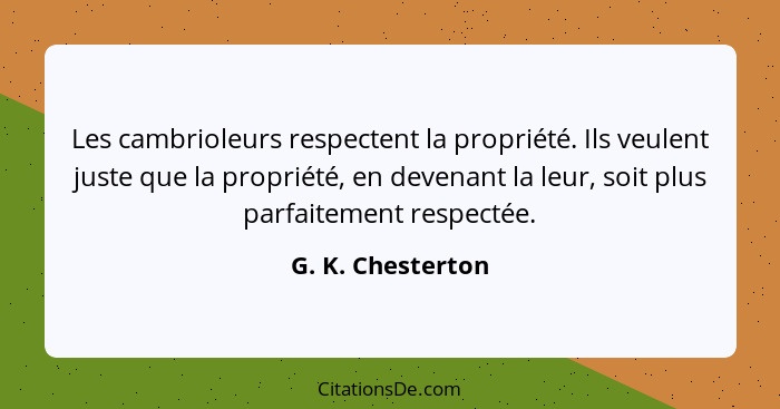 Les cambrioleurs respectent la propriété. Ils veulent juste que la propriété, en devenant la leur, soit plus parfaitement respectée... - G. K. Chesterton