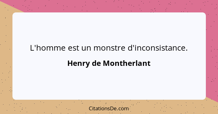 L'homme est un monstre d'inconsistance.... - Henry de Montherlant