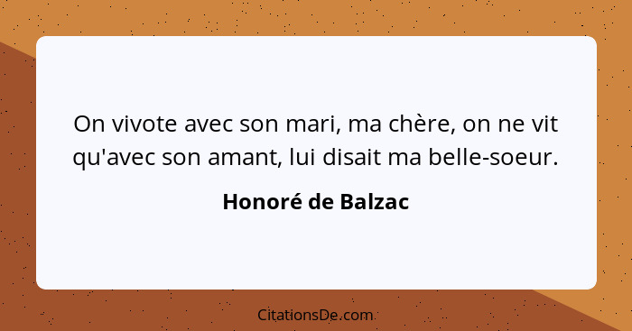On vivote avec son mari, ma chère, on ne vit qu'avec son amant, lui disait ma belle-soeur.... - Honoré de Balzac