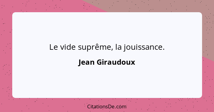 Le vide suprême, la jouissance.... - Jean Giraudoux