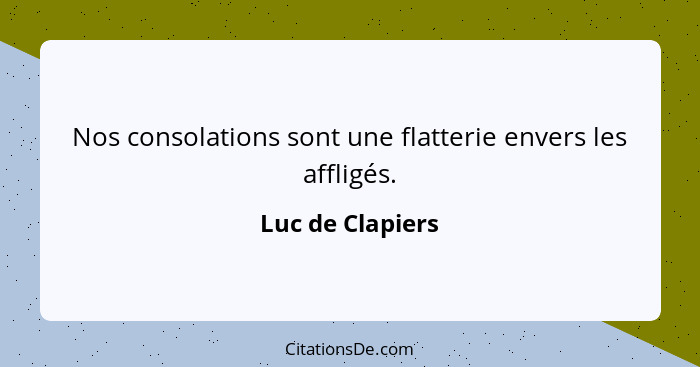 Nos consolations sont une flatterie envers les affligés.... - Luc de Clapiers