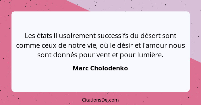 Les états illusoirement successifs du désert sont comme ceux de notre vie, où le désir et l'amour nous sont donnés pour vent et pour... - Marc Cholodenko