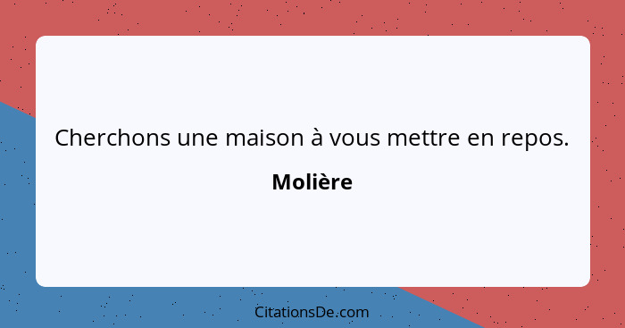 Cherchons une maison à vous mettre en repos.... - Molière