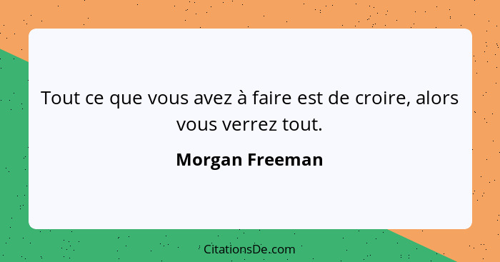 Tout ce que vous avez à faire est de croire, alors vous verrez tout.... - Morgan Freeman