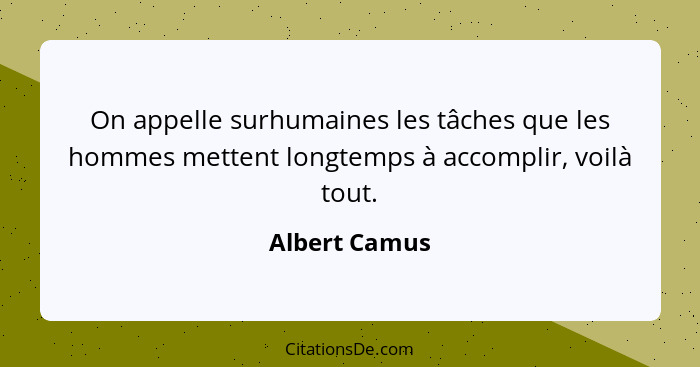 On appelle surhumaines les tâches que les hommes mettent longtemps à accomplir, voilà tout.... - Albert Camus