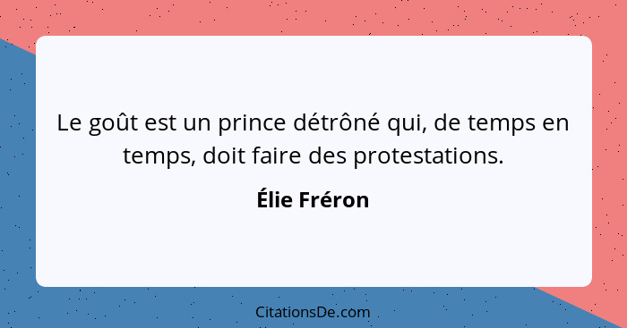 Le goût est un prince détrôné qui, de temps en temps, doit faire des protestations.... - Élie Fréron