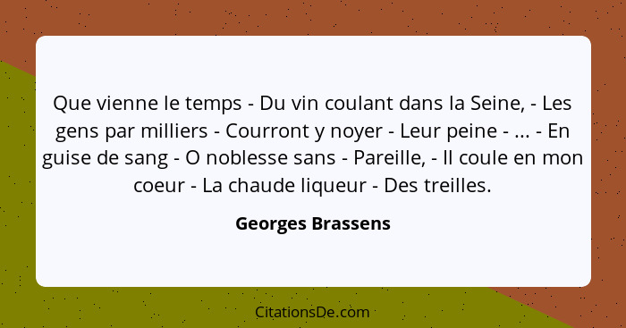 Que vienne le temps - Du vin coulant dans la Seine, - Les gens par milliers - Courront y noyer - Leur peine - ... - En guise de san... - Georges Brassens