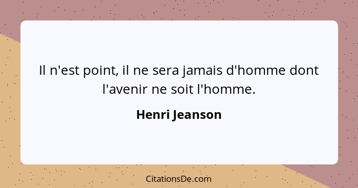 Il n'est point, il ne sera jamais d'homme dont l'avenir ne soit l'homme.... - Henri Jeanson