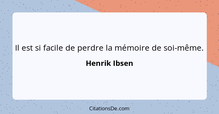 Il est si facile de perdre la mémoire de soi-même.... - Henrik Ibsen