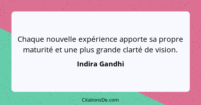 Chaque nouvelle expérience apporte sa propre maturité et une plus grande clarté de vision.... - Indira Gandhi