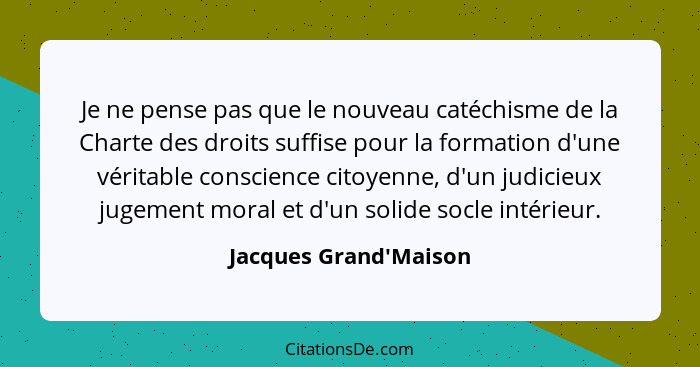 Je ne pense pas que le nouveau catéchisme de la Charte des droits suffise pour la formation d'une véritable conscience cito... - Jacques Grand'Maison