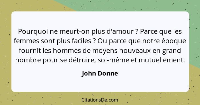 Pourquoi ne meurt-on plus d'amour ? Parce que les femmes sont plus faciles ? Ou parce que notre époque fournit les hommes de mo... - John Donne