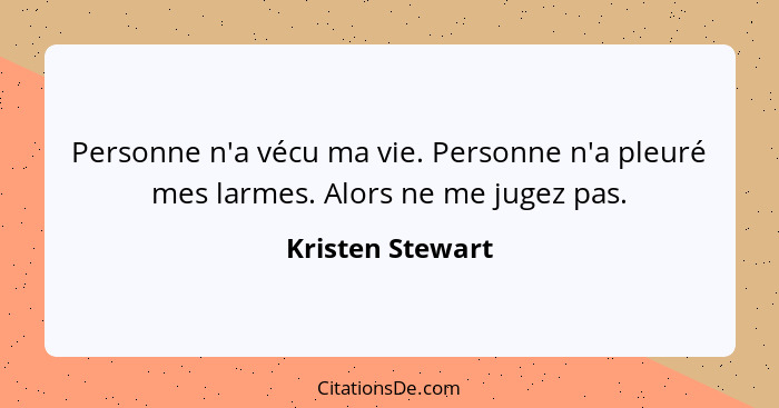 Personne n'a vécu ma vie. Personne n'a pleuré mes larmes. Alors ne me jugez pas.... - Kristen Stewart