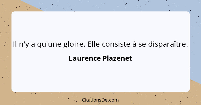 Il n'y a qu'une gloire. Elle consiste à se disparaître.... - Laurence Plazenet