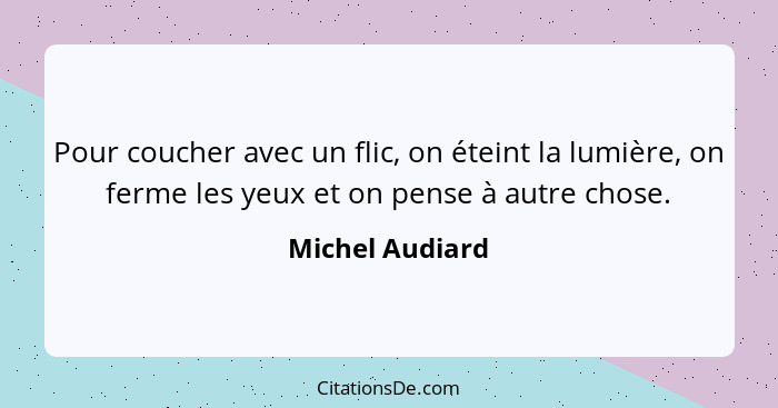 Pour coucher avec un flic, on éteint la lumière, on ferme les yeux et on pense à autre chose.... - Michel Audiard