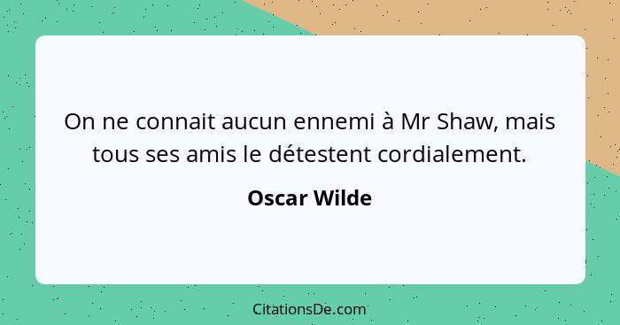 On ne connait aucun ennemi à Mr Shaw, mais tous ses amis le détestent cordialement.... - Oscar Wilde