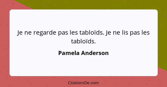 Je ne regarde pas les tabloïds. Je ne lis pas les tabloïds.... - Pamela Anderson