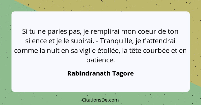 Si tu ne parles pas, je remplirai mon coeur de ton silence et je le subirai. - Tranquille, je t'attendrai comme la nuit en sa vi... - Rabindranath Tagore