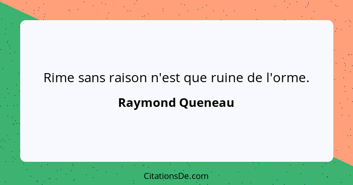 Rime sans raison n'est que ruine de l'orme.... - Raymond Queneau