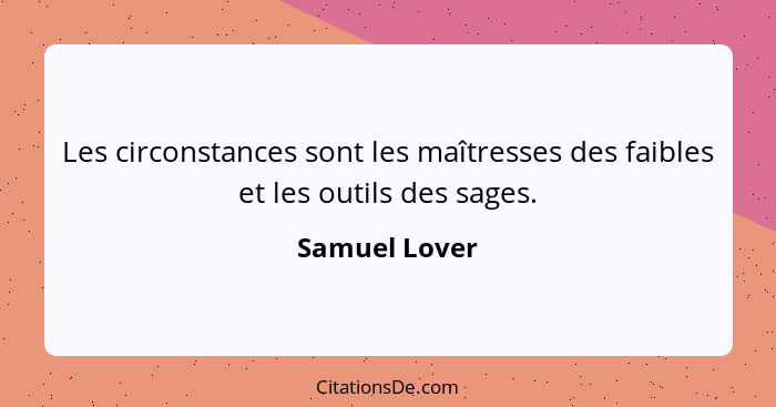 Les circonstances sont les maîtresses des faibles et les outils des sages.... - Samuel Lover