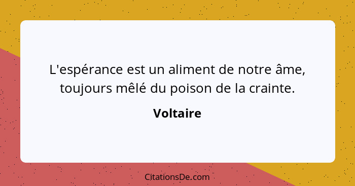 L'espérance est un aliment de notre âme, toujours mêlé du poison de la crainte.... - Voltaire