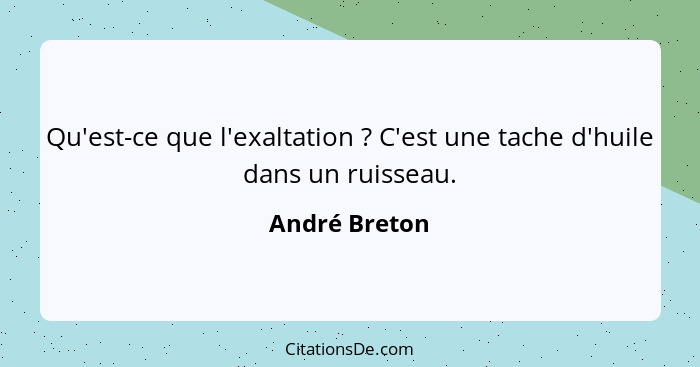 Qu'est-ce que l'exaltation ? C'est une tache d'huile dans un ruisseau.... - André Breton