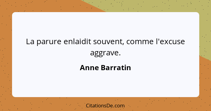 La parure enlaidit souvent, comme l'excuse aggrave.... - Anne Barratin