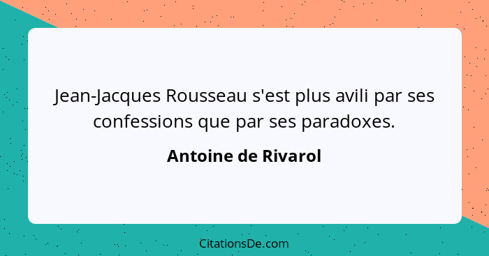 Jean-Jacques Rousseau s'est plus avili par ses confessions que par ses paradoxes.... - Antoine de Rivarol