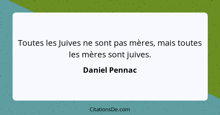 Toutes les Juives ne sont pas mères, mais toutes les mères sont juives.... - Daniel Pennac