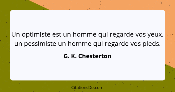 Un optimiste est un homme qui regarde vos yeux, un pessimiste un homme qui regarde vos pieds.... - G. K. Chesterton
