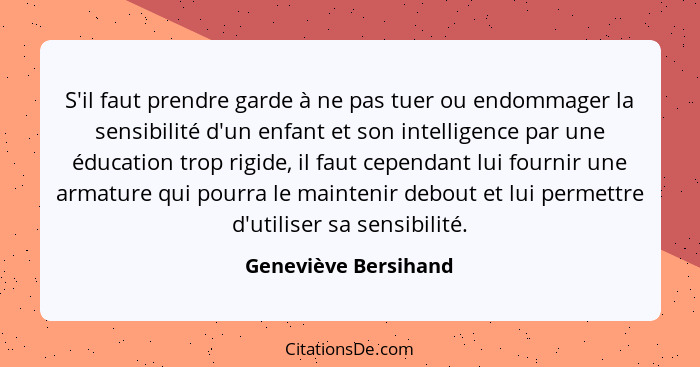 S'il faut prendre garde à ne pas tuer ou endommager la sensibilité d'un enfant et son intelligence par une éducation trop rigide... - Geneviève Bersihand