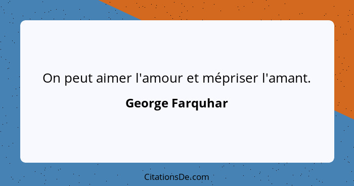 On peut aimer l'amour et mépriser l'amant.... - George Farquhar