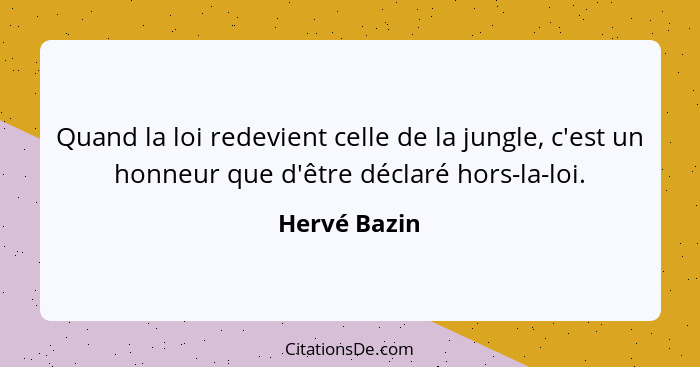 Quand la loi redevient celle de la jungle, c'est un honneur que d'être déclaré hors-la-loi.... - Hervé Bazin