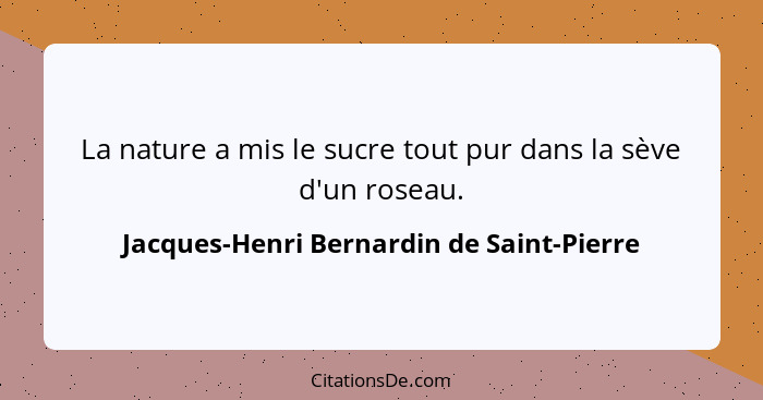 La nature a mis le sucre tout pur dans la sève d'un roseau.... - Jacques-Henri Bernardin de Saint-Pierre