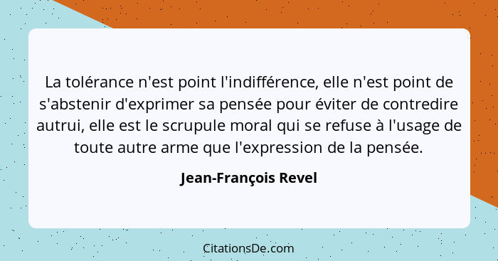 La tolérance n'est point l'indifférence, elle n'est point de s'abstenir d'exprimer sa pensée pour éviter de contredire autrui, e... - Jean-François Revel