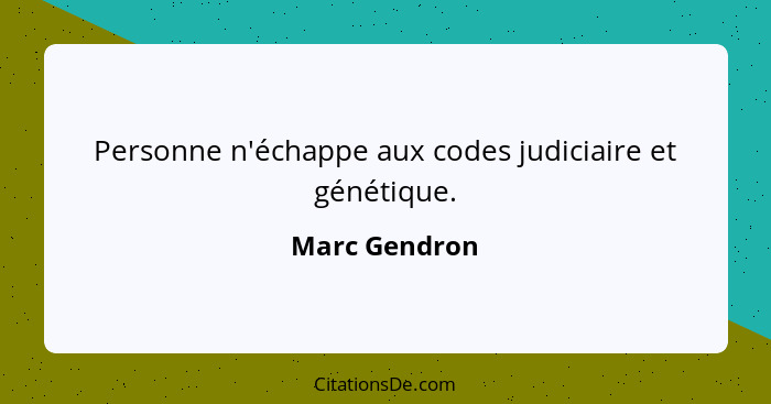 Personne n'échappe aux codes judiciaire et génétique.... - Marc Gendron