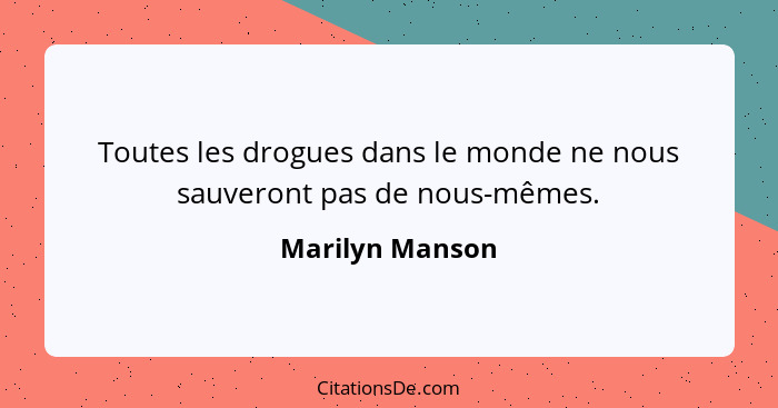 Toutes les drogues dans le monde ne nous sauveront pas de nous-mêmes.... - Marilyn Manson