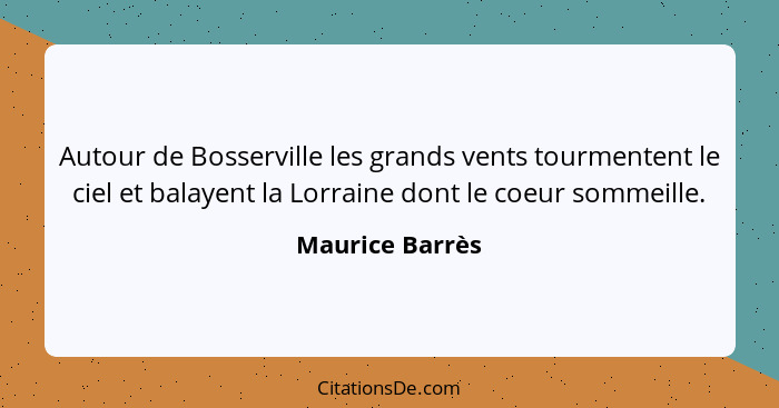 Autour de Bosserville les grands vents tourmentent le ciel et balayent la Lorraine dont le coeur sommeille.... - Maurice Barrès