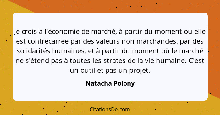 Je crois à l'économie de marché, à partir du moment où elle est contrecarrée par des valeurs non marchandes, par des solidarités huma... - Natacha Polony